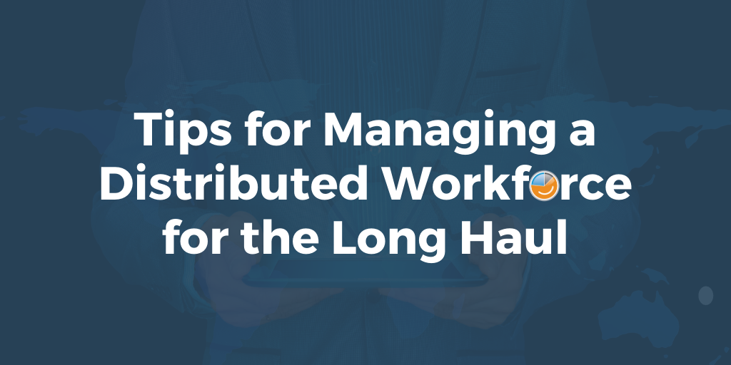 Tips for Managing a Distributed WorkForce for the Long Haul